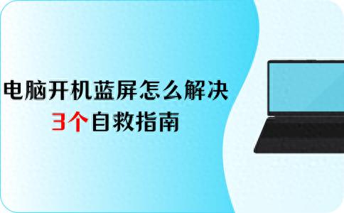 Win10电脑一开机就蓝屏怎么解决？3个自救指南