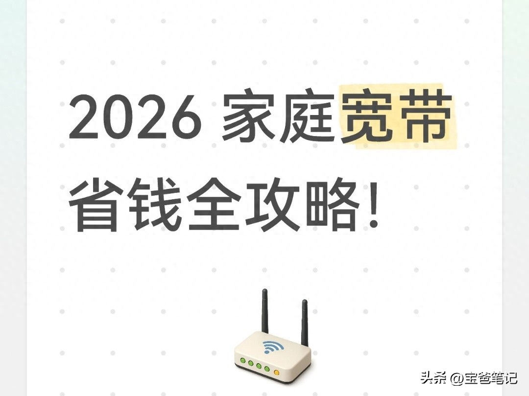 2026 家庭宽带省钱全攻略：不用找熟人，这样操作轻松省下大几百