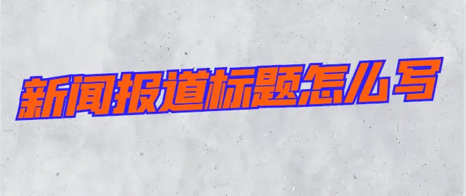 新闻报道标题怎么写?不要再用老套路!学会在竞争中突出重围!