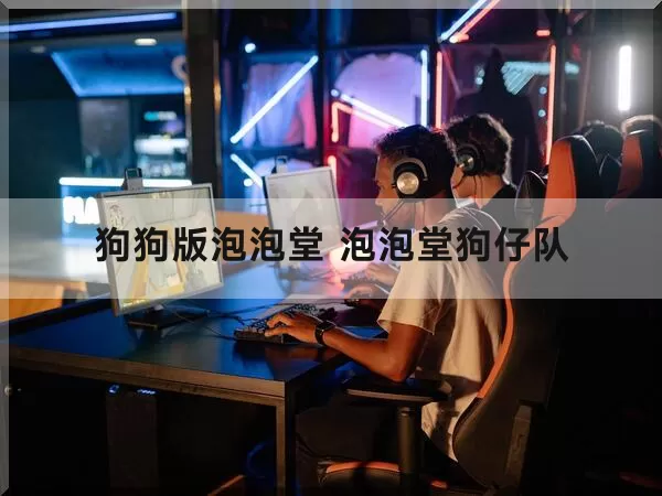 狗狗版泡泡堂 泡泡堂狗仔队