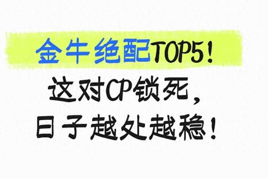 金牛绝配TOP5!这对CP锁死,日子越处越稳!