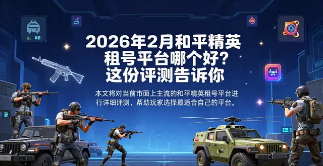 2026年2月和平精英租号平台哪个好？这份评测告诉你