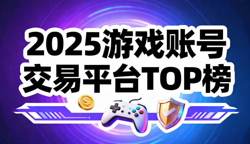 安全与效率双核心：2025五大正规游戏账号交易平台测评指南