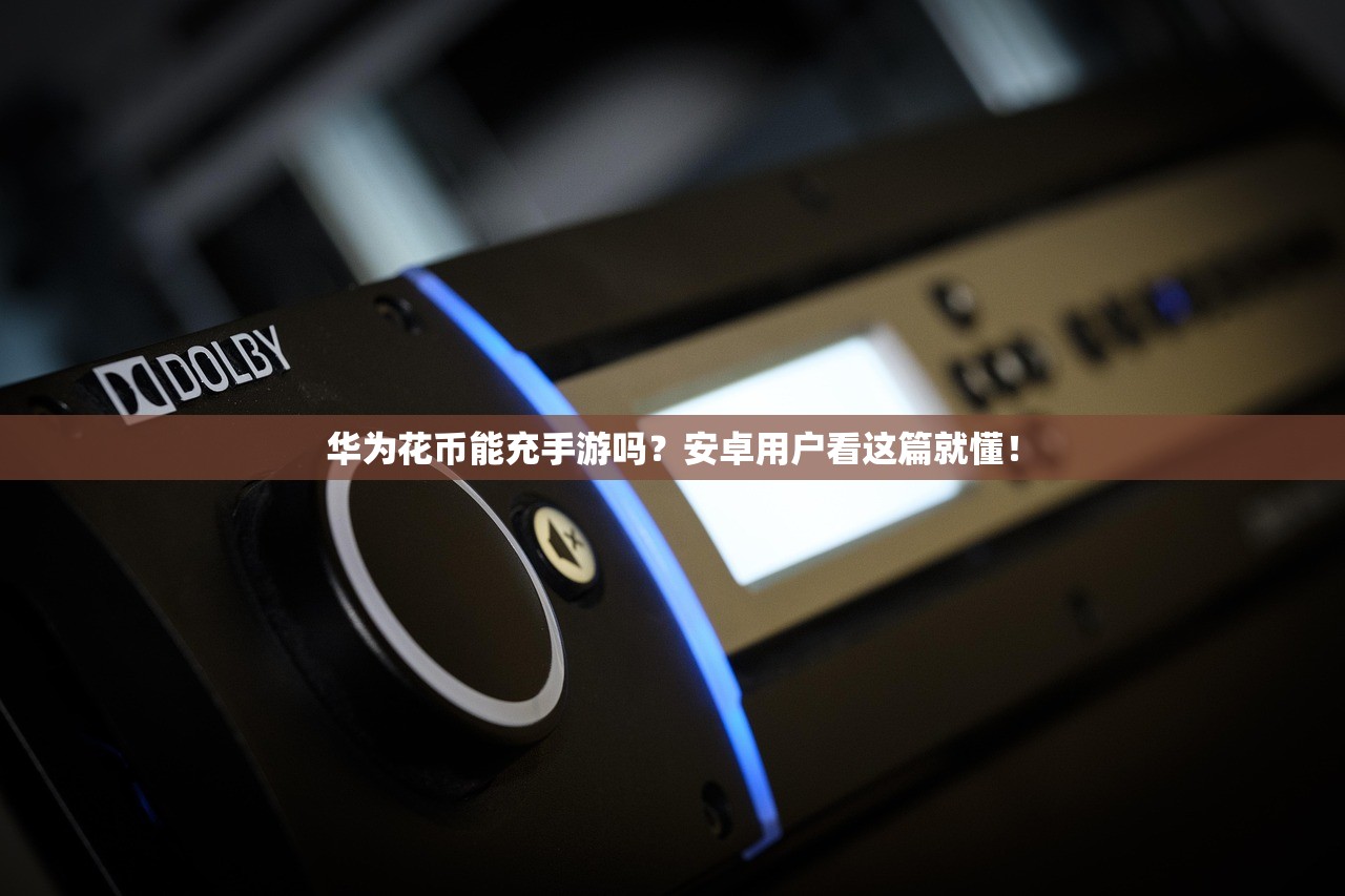 华为花币能充手游吗？安卓用户看这篇就懂！