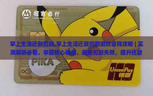 掌上生活还款扣款,掌上生活还款扣款避坑省钱攻略 | 实测解析必看，掌握核心秘籍，避免扣款失败，提升还款效率超50%
