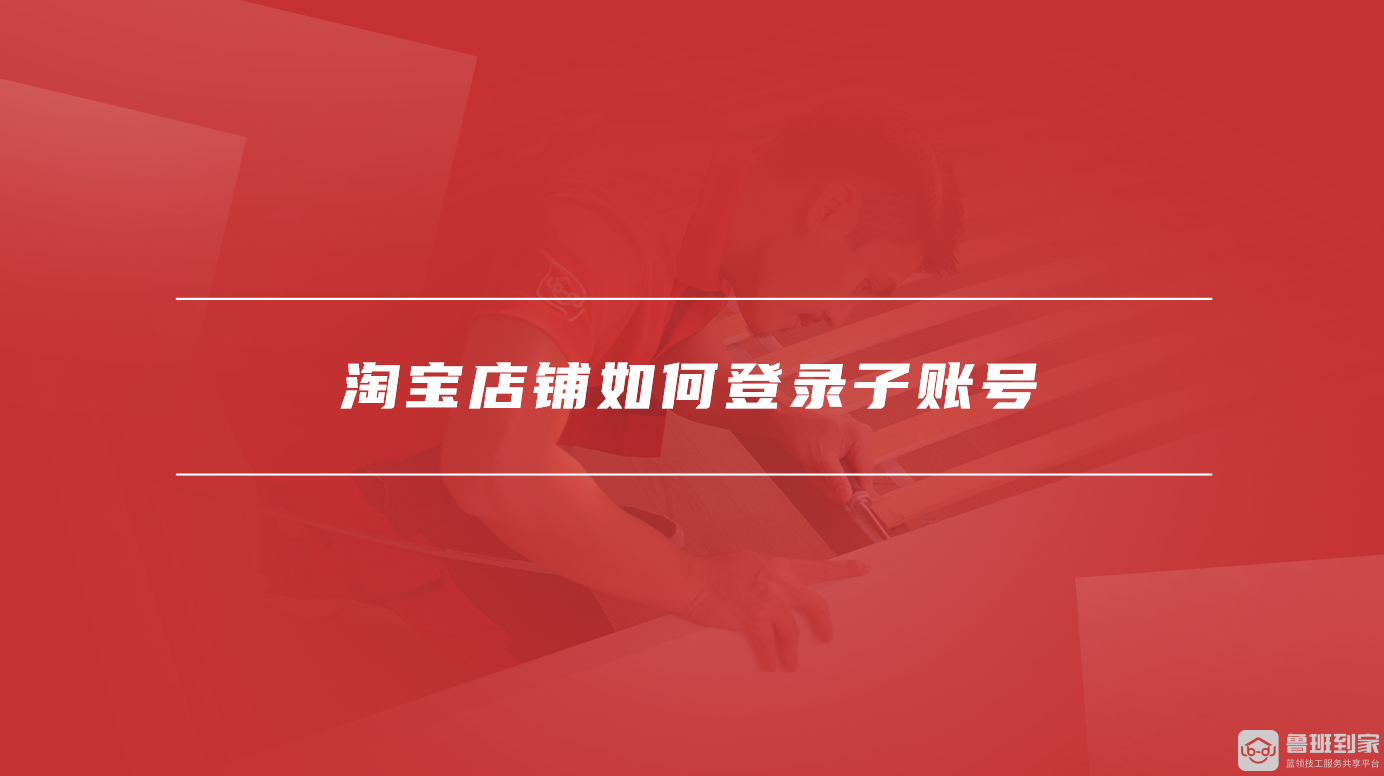 淘宝怎么创建子账号,淘宝店铺如何登录子账号