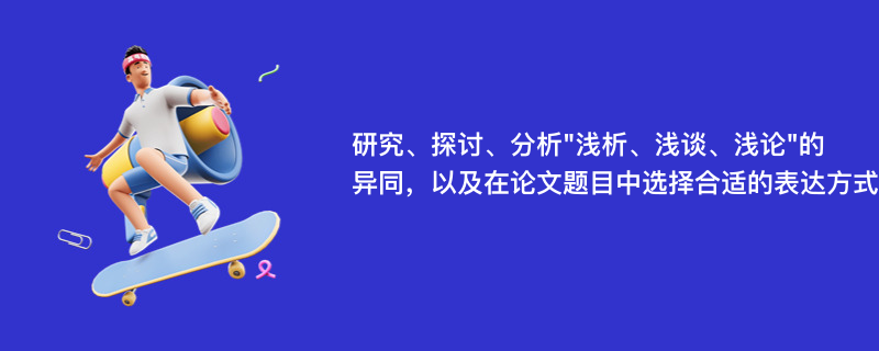 研究、探讨、分析"浅析、浅谈、浅论"的异同,以及在论文题目中选择合适的表达方式