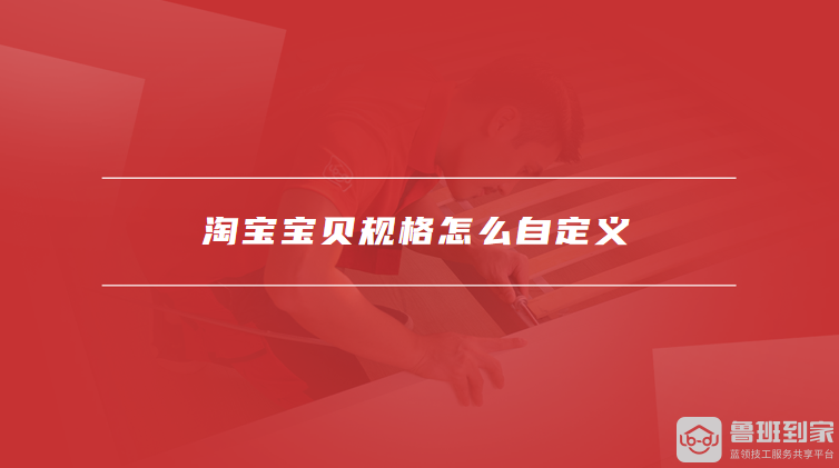 淘宝怎么设置多个规格，淘宝宝贝规格怎么自定义