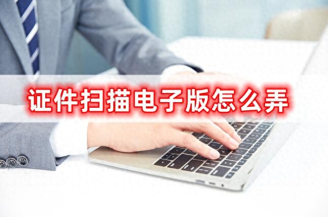 证件扫描电子版怎么弄,小编教大家轻松弄