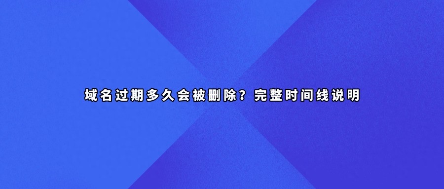 域名过期多久会被删除？完整时间线说明