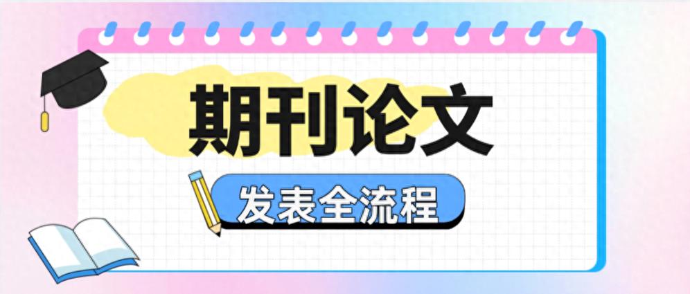 还不知道职称论文怎么发，快来看看这篇期刊论文发表全流程！