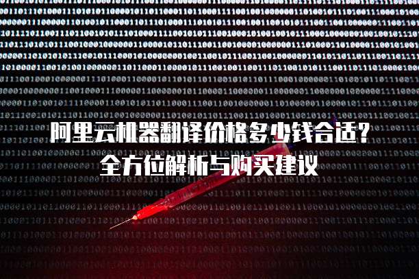 阿里云机器翻译价格多少钱合适?全方位解析与购买建议