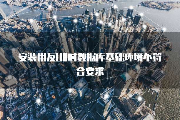 安装用友U8时数据库基础环境不符合要求
