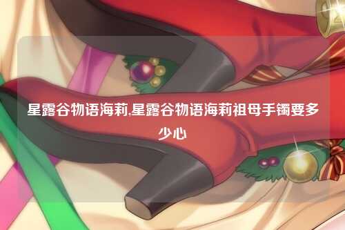 星露谷物语海莉,星露谷物语海莉祖母手镯要多少心