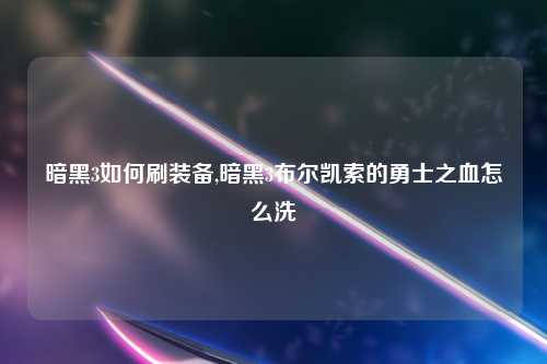 暗黑3如何刷装备,暗黑3布尔凯索的勇士之血怎么洗