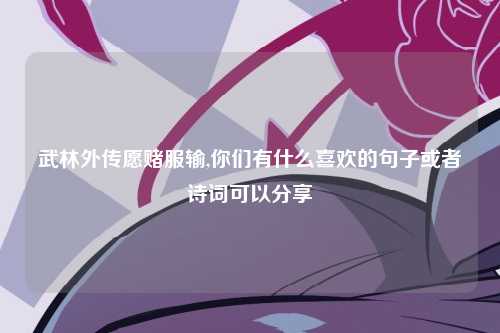 武林外传愿赌服输,你们有什么喜欢的句子或者诗词可以分享