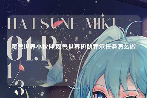 魔兽世界小伙伴,魔兽世界协助乔尔任务怎么做