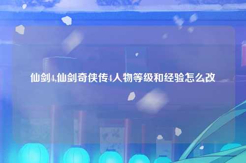 仙剑4,仙剑奇侠传4人物等级和经验怎么改