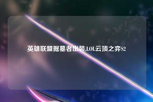 英雄联盟掘墓者出装,LOL云顶之弈S2
