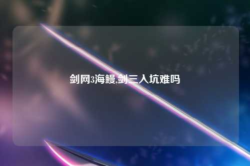 剑网3海鳗,剑三入坑难吗