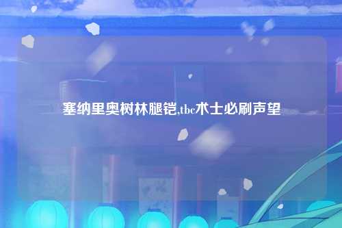 塞纳里奥树林腿铠,tbc术士必刷声望