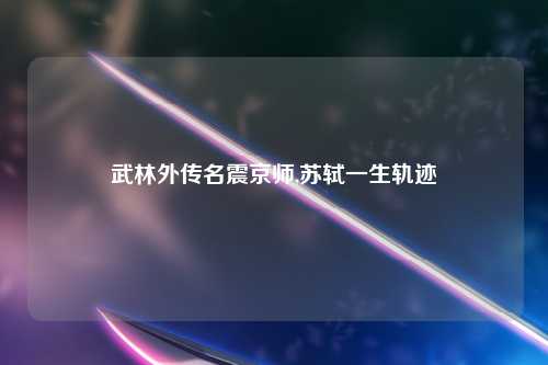 武林外传名震京师,苏轼一生轨迹
