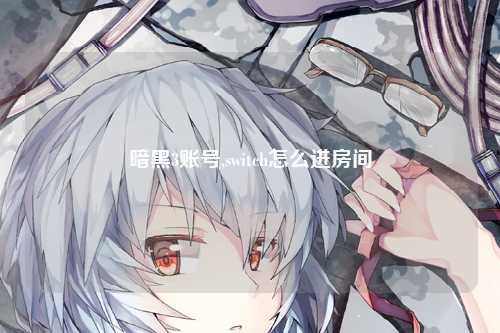暗黑3账号,switch怎么进房间