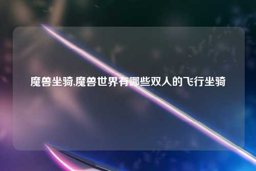 魔兽坐骑,魔兽世界有哪些双人的飞行坐骑