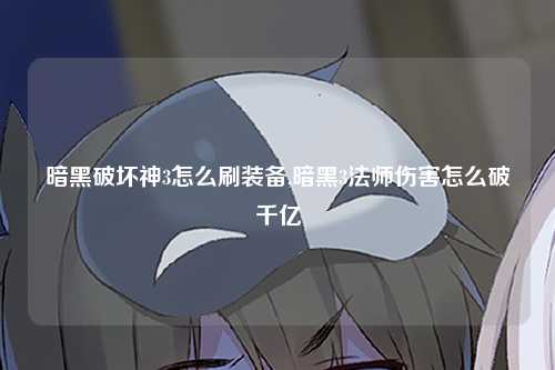 暗黑破坏神3怎么刷装备,暗黑3法师伤害怎么破千亿