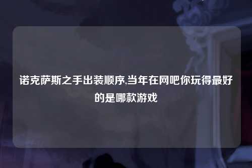 诺克萨斯之手出装顺序,当年在网吧你玩得最好的是哪款游戏