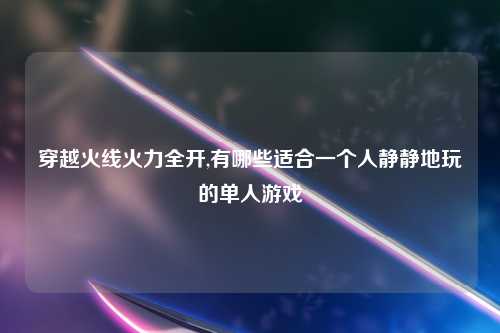 穿越火线火力全开,有哪些适合一个人静静地玩的单人游戏