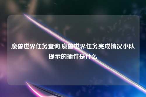 魔兽世界任务查询,魔兽世界任务完成情况小队提示的插件是什么