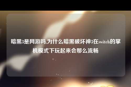 暗黑3是网游吗,为什么暗黑破坏神3在switch的掌机模式下玩起来会那么流畅