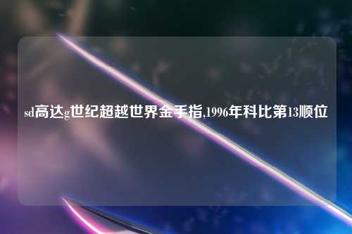 sd高达g世纪超越世界金手指,1996年科比第13顺位