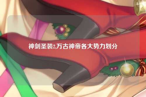 神剑圣装2,万古神帝各大势力划分