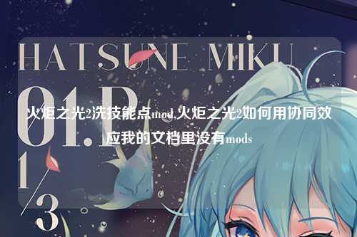火炬之光2洗技能点mod,火炬之光2如何用协同效应我的文档里没有mods