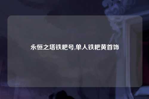 永恒之塔铁耙号,单人铁耙黄首饰