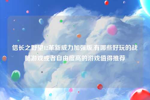 信长之野望12革新威力加强版,有哪些好玩的战略游戏或者自由度高的游戏值得推荐