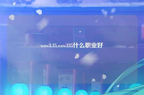 wow3.35,wow335什么职业好