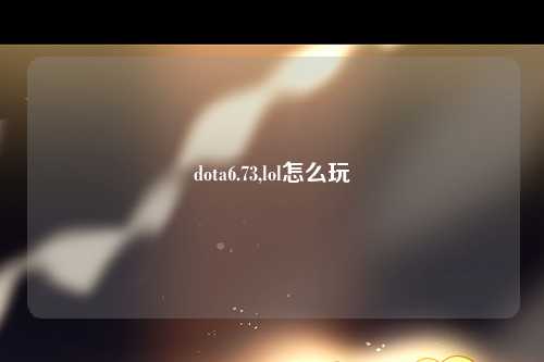 dota6.73,lol怎么玩
