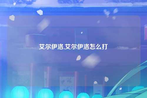 艾尔伊洛,艾尔伊洛怎么打