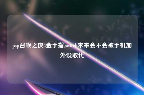 psp召唤之夜4金手指,switch未来会不会被手机加外设取代