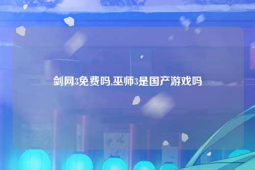 剑网3免费吗,巫师3是国产游戏吗