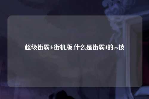 超级街霸4:街机版,什么是街霸4的ex技