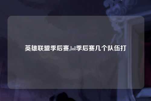 英雄联盟季后赛,lol季后赛几个队伍打