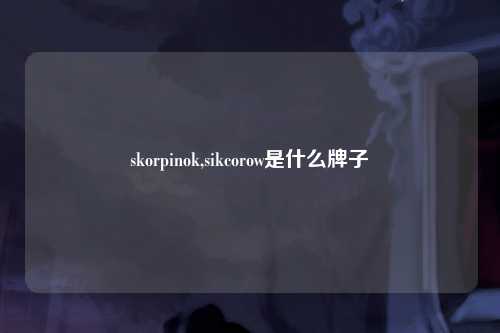 skorpinok,sikcorow是什么牌子