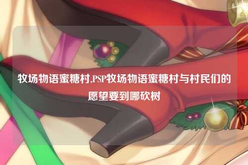 牧场物语蜜糖村,PSP牧场物语蜜糖村与村民们的愿望要到哪砍树