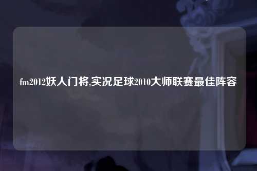 fm2012妖人门将,实况足球2010大师联赛最佳阵容