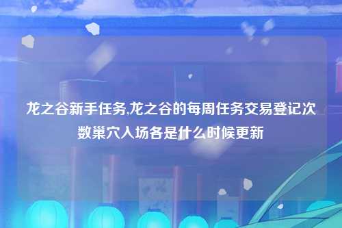 龙之谷新手任务,龙之谷的每周任务交易登记次数巢穴入场各是什么时候更新