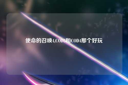 使命的召唤4,COD5和COD4那个好玩
